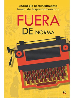 FUERA DE NORMA, ANTOLOGÍA DE PENSAMIENTO FEMINISTA HISPANOAMERICANO