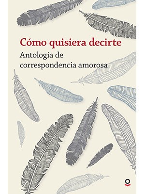 CÓMO QUISIERA DECIRTE, ANTOLOGÍA DE CORRESPONDENCIA AMOROSA