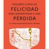 PEQUEÑO CURSO DE FELICIDAD PARA ENFRENTARSE A UNA PÉRDIDA