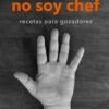 NO SOY CHEF. RECETAS PARA GOZADORES